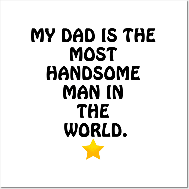 My Dad is the most Handsome Man in the World - I Love You Dad Wall Art by ArtsoftheHeart